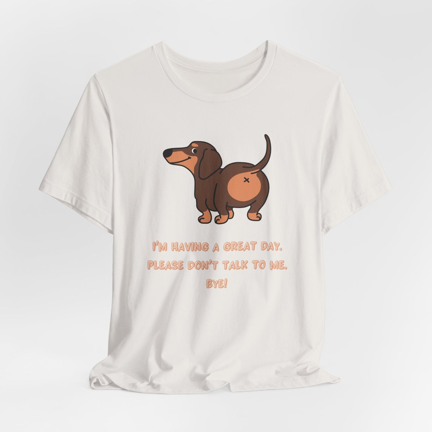 Dachshund Funny Tee  “I’m Having a Great Day. Please Don’t Talk to Me. Bye!”