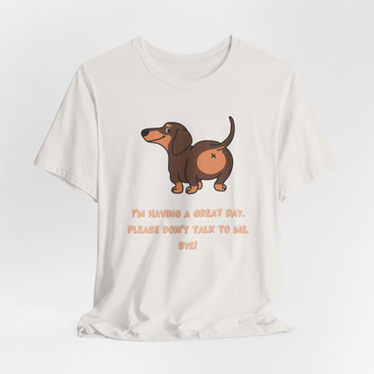 Dachshund Funny Tee  “I’m Having a Great Day. Please Don’t Talk to Me. Bye!”