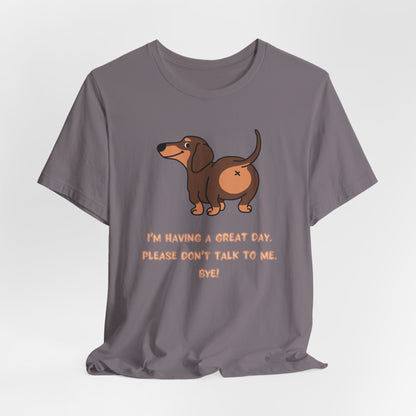 Dachshund Funny Tee  “I’m Having a Great Day. Please Don’t Talk to Me. Bye!”