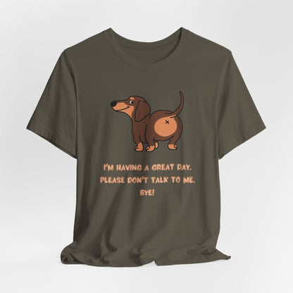 Dachshund Funny Tee  “I’m Having a Great Day. Please Don’t Talk to Me. Bye!”