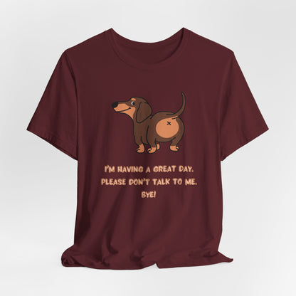 Dachshund Funny Tee  “I’m Having a Great Day. Please Don’t Talk to Me. Bye!”