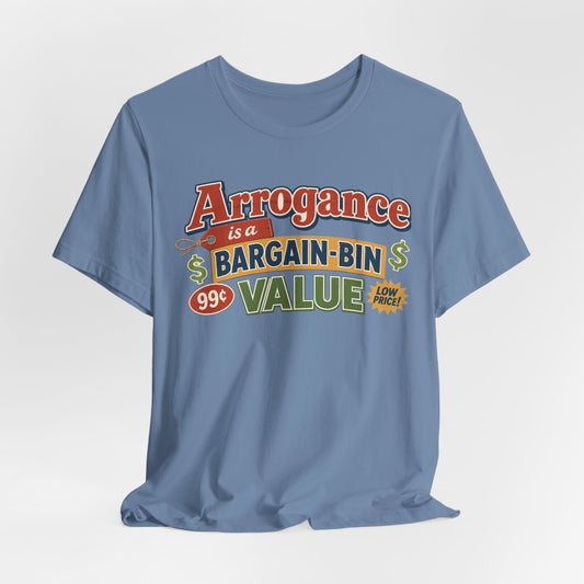 Arrogance Is a Bargain-Bin Value Tee — Funny Sarcastic Graphic T-Shirt
