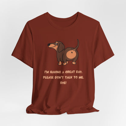 Dachshund Funny Tee  “I’m Having a Great Day. Please Don’t Talk to Me. Bye!”