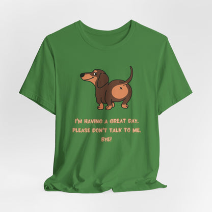 Dachshund Funny Tee  “I’m Having a Great Day. Please Don’t Talk to Me. Bye!”