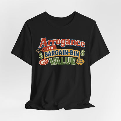 Arrogance Is a Bargain-Bin Value Tee — Funny Sarcastic Graphic T-Shirt