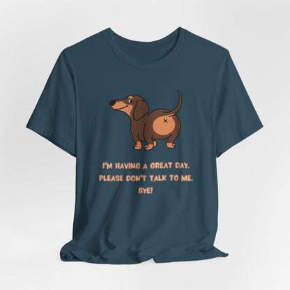 Dachshund Funny Tee  “I’m Having a Great Day. Please Don’t Talk to Me. Bye!”
